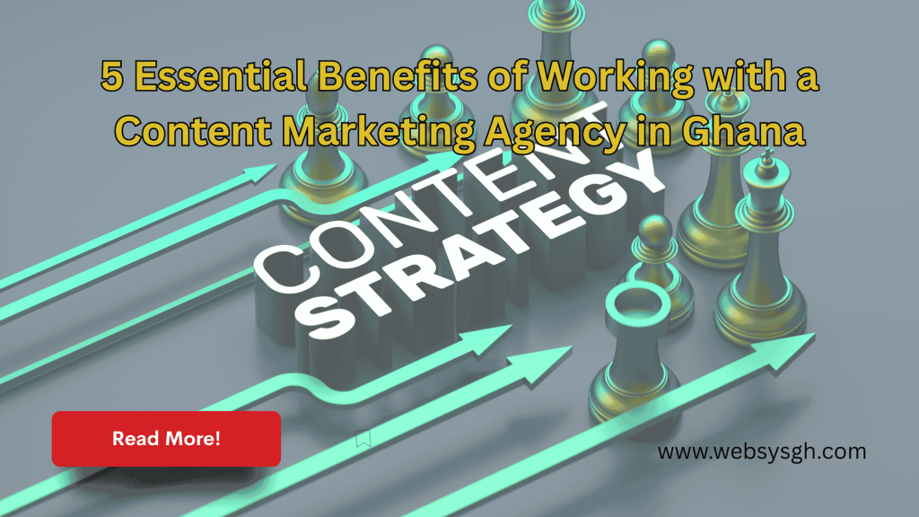5 Essential Benefits of Working with a Content Marketing Agency in Ghana