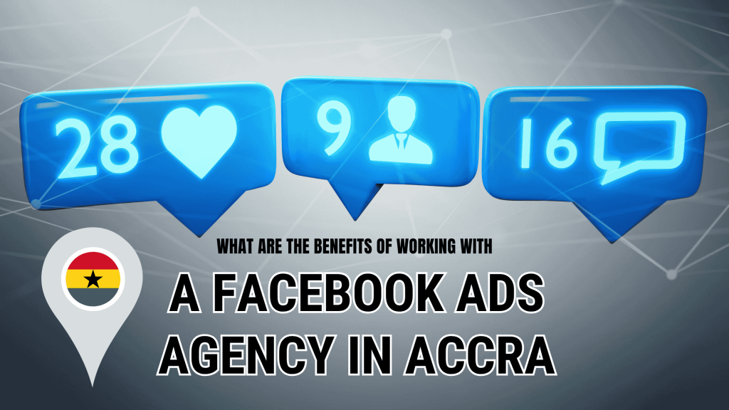 What are the Benefits of Working with a Facebook Ads Agency in Accra