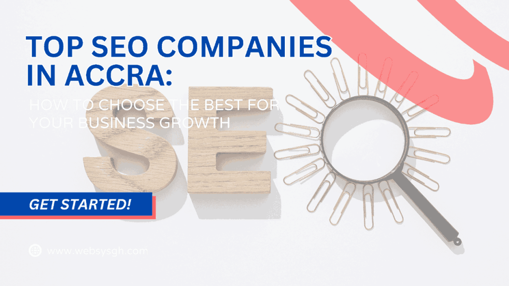 The Top SEO Companies in Accra: How to Choose the Best for Your Business Growth