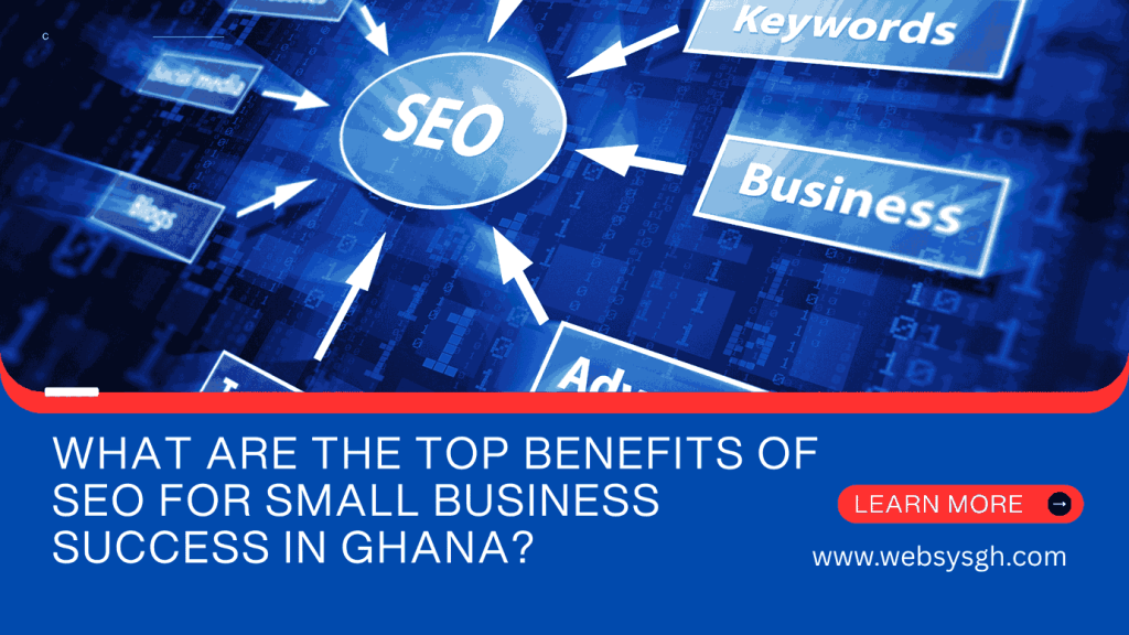 What Are the Top Benefits of SEO for Small Business Success in Ghana?