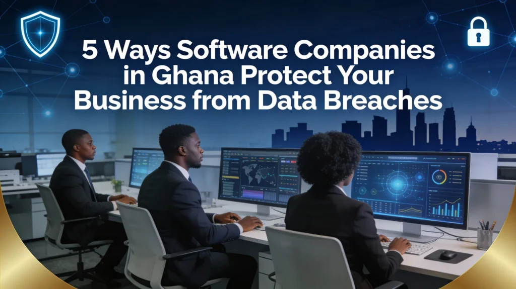 5 Ways Software Companies in Ghana Protect Your Business from Data Breaches