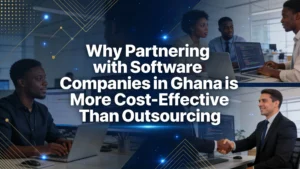 Why Partnering with Software Companies in Ghana is More Cost-Effective Than Outsourcing