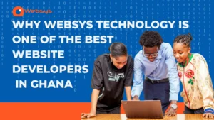 Why WebSys Technology Is One of the Best Website Developers in Ghana