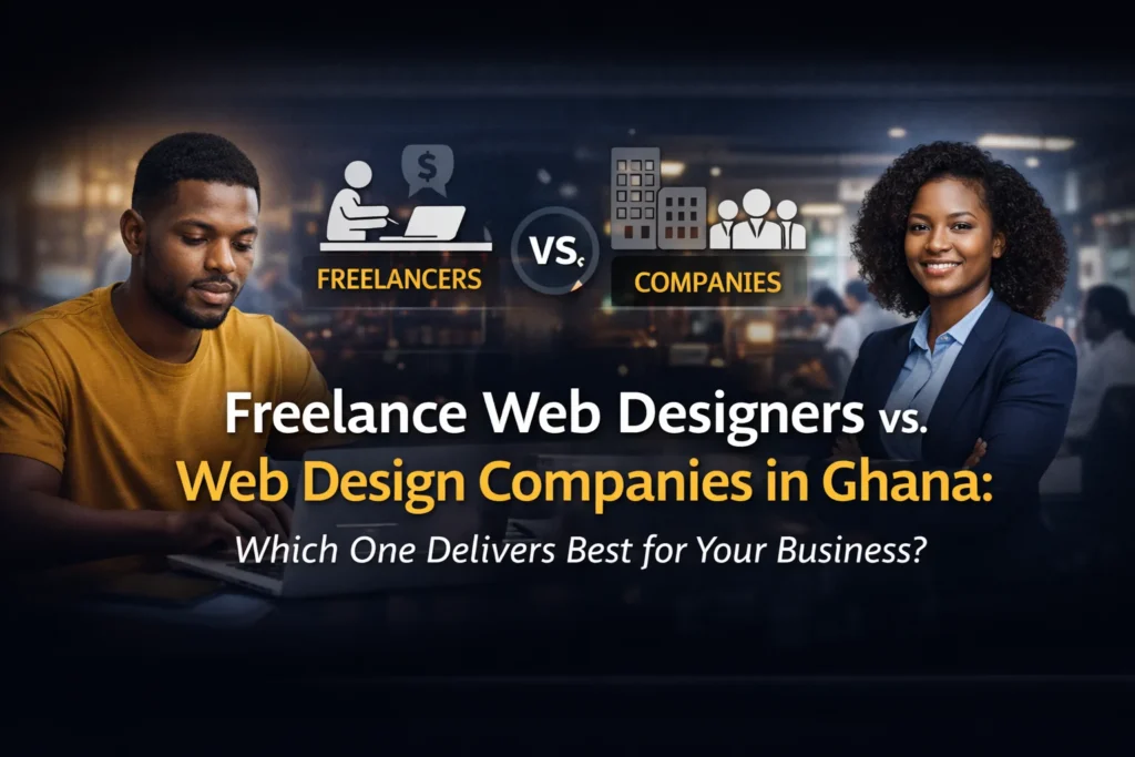 Freelance Web Designers vs. Web Design Companies in Ghana: Which One Delivers Best for Your Business?