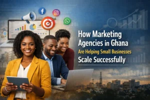 How Marketing Agencies in Ghana are Helping Small Businesses Scale Successfully