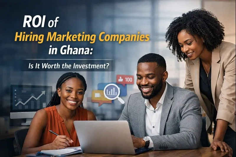 ROI of Hiring Marketing Companies in Ghana: Is It Worth the Investment?