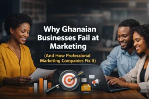 Why Ghanaian Businesses Fail at Marketing and How Professional Marketing Companies Fix It