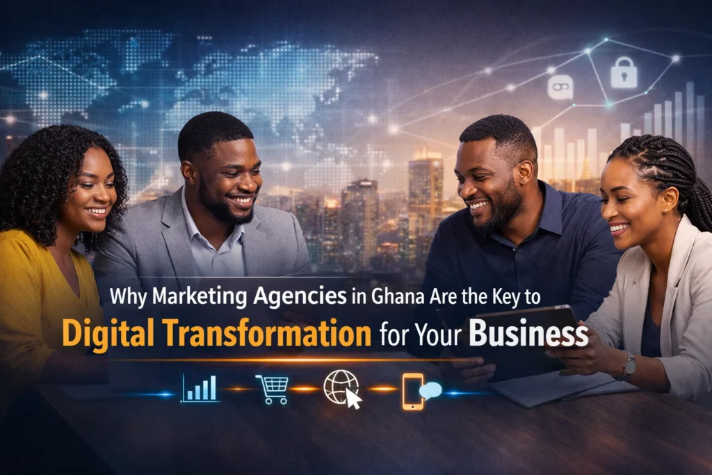 Why Marketing Agencies in Ghana Are the Key to Digital Transformation for Your Business