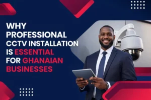 Why Professional CCTV Installation is Essential for Ghanaian Businesses