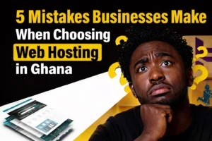 5 Mistakes Businesses Make When Choosing Web Hosting in Ghana